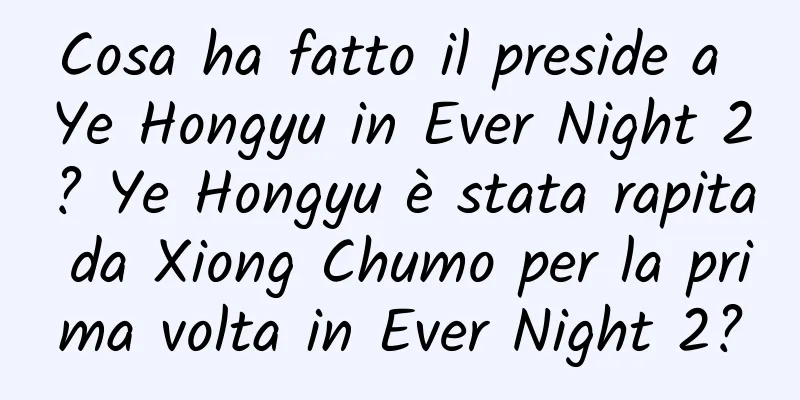 Cosa ha fatto il preside a Ye Hongyu in Ever Night 2? Ye Hongyu è stata rapita da Xiong Chumo per la prima volta in Ever Night 2?