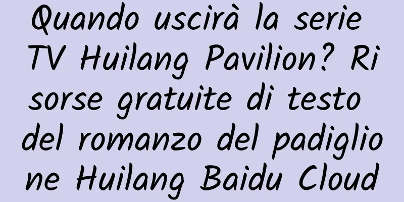 Quando uscirà la serie TV Huilang Pavilion? Risorse gratuite di testo del romanzo del padiglione Huilang Baidu Cloud