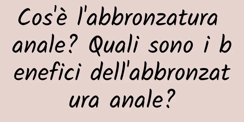 Cos'è l'abbronzatura anale? Quali sono i benefici dell'abbronzatura anale?