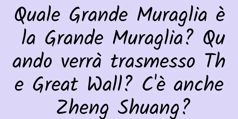Quale Grande Muraglia è la Grande Muraglia? Quando verrà trasmesso The Great Wall? C'è anche Zheng Shuang?