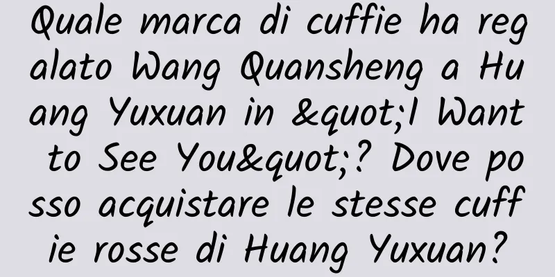 Quale marca di cuffie ha regalato Wang Quansheng a Huang Yuxuan in "I Want to See You"? Dove posso acquistare le stesse cuffie rosse di Huang Yuxuan?