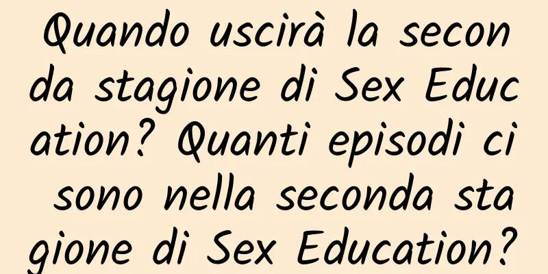 Quando uscirà la seconda stagione di Sex Education? Quanti episodi ci sono nella seconda stagione di Sex Education?