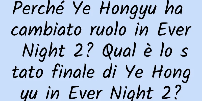 Perché Ye Hongyu ha cambiato ruolo in Ever Night 2? Qual è lo stato finale di Ye Hongyu in Ever Night 2?