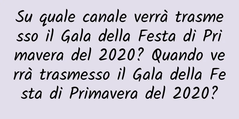 Su quale canale verrà trasmesso il Gala della Festa di Primavera del 2020? Quando verrà trasmesso il Gala della Festa di Primavera del 2020?