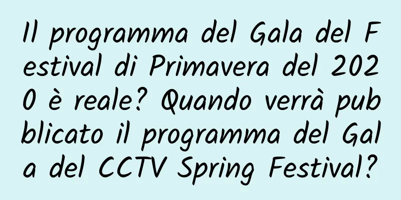 Il programma del Gala del Festival di Primavera del 2020 è reale? Quando verrà pubblicato il programma del Gala del CCTV Spring Festival?