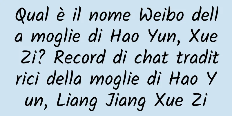 Qual è il nome Weibo della moglie di Hao Yun, Xue Zi? Record di chat traditrici della moglie di Hao Yun, Liang Jiang Xue Zi