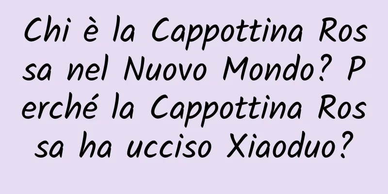 Chi è la Cappottina Rossa nel Nuovo Mondo? Perché la Cappottina Rossa ha ucciso Xiaoduo?