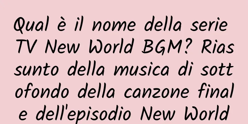 Qual è il nome della serie TV New World BGM? Riassunto della musica di sottofondo della canzone finale dell'episodio New World