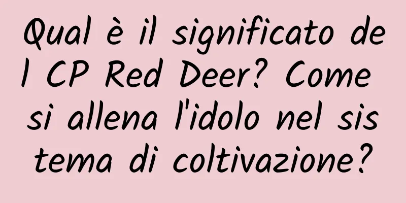 Qual è il significato del CP Red Deer? Come si allena l'idolo nel sistema di coltivazione?