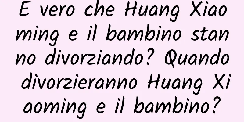 È vero che Huang Xiaoming e il bambino stanno divorziando? Quando divorzieranno Huang Xiaoming e il bambino?