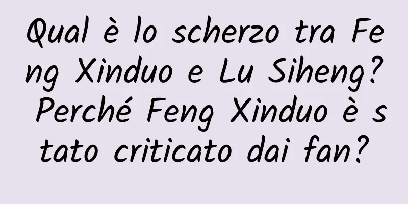 Qual è lo scherzo tra Feng Xinduo e Lu Siheng? Perché Feng Xinduo è stato criticato dai fan?