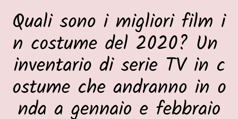Quali sono i migliori film in costume del 2020? Un inventario di serie TV in costume che andranno in onda a gennaio e febbraio
