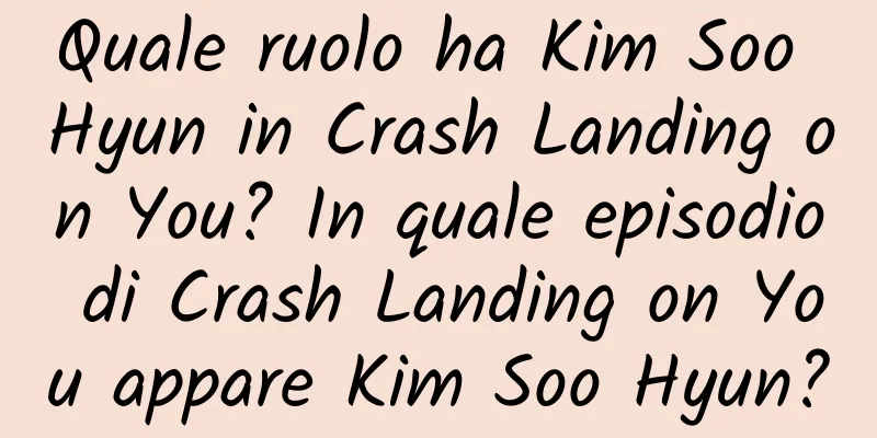 Quale ruolo ha Kim Soo Hyun in Crash Landing on You? In quale episodio di Crash Landing on You appare Kim Soo Hyun?