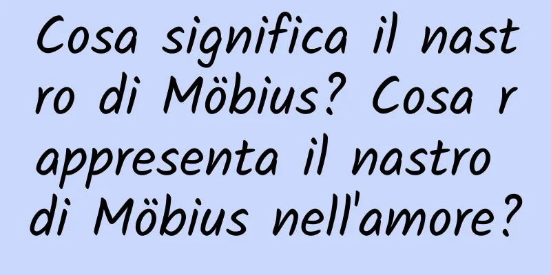 Cosa significa il nastro di Möbius? Cosa rappresenta il nastro di Möbius nell'amore?