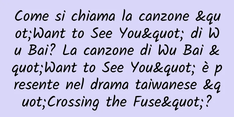 Come si chiama la canzone "Want to See You" di Wu Bai? La canzone di Wu Bai "Want to See You" è presente nel drama taiwanese "Crossing the Fuse"?