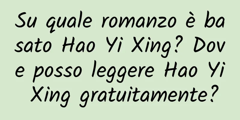 Su quale romanzo è basato Hao Yi Xing? Dove posso leggere Hao Yi Xing gratuitamente?