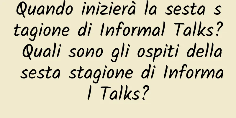 Quando inizierà la sesta stagione di Informal Talks? Quali sono gli ospiti della sesta stagione di Informal Talks?