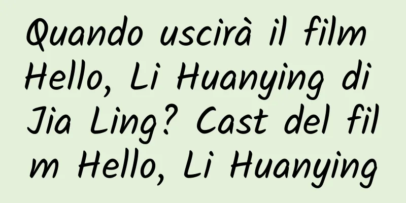 Quando uscirà il film Hello, Li Huanying di Jia Ling? Cast del film Hello, Li Huanying