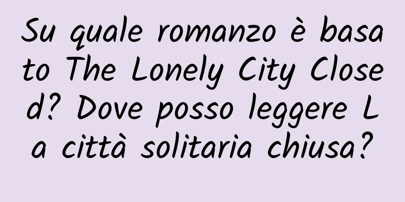 Su quale romanzo è basato The Lonely City Closed? Dove posso leggere La città solitaria chiusa?