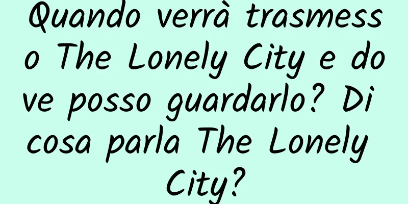 Quando verrà trasmesso The Lonely City e dove posso guardarlo? Di cosa parla The Lonely City?