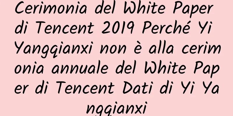 Cerimonia del White Paper di Tencent 2019 Perché Yi Yangqianxi non è alla cerimonia annuale del White Paper di Tencent Dati di Yi Yangqianxi