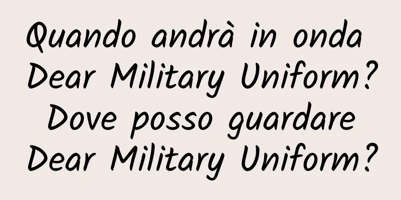 Quando andrà in onda Dear Military Uniform? Dove posso guardare Dear Military Uniform?