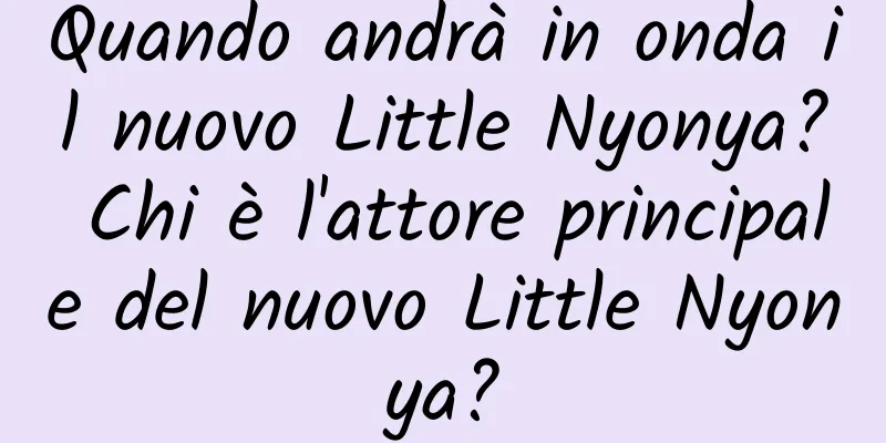 Quando andrà in onda il nuovo Little Nyonya? Chi è l'attore principale del nuovo Little Nyonya?