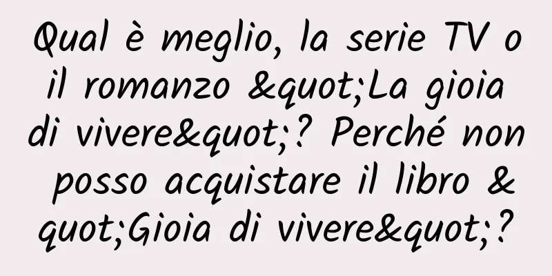 Qual è meglio, la serie TV o il romanzo "La gioia di vivere"? Perché non posso acquistare il libro "Gioia di vivere"?