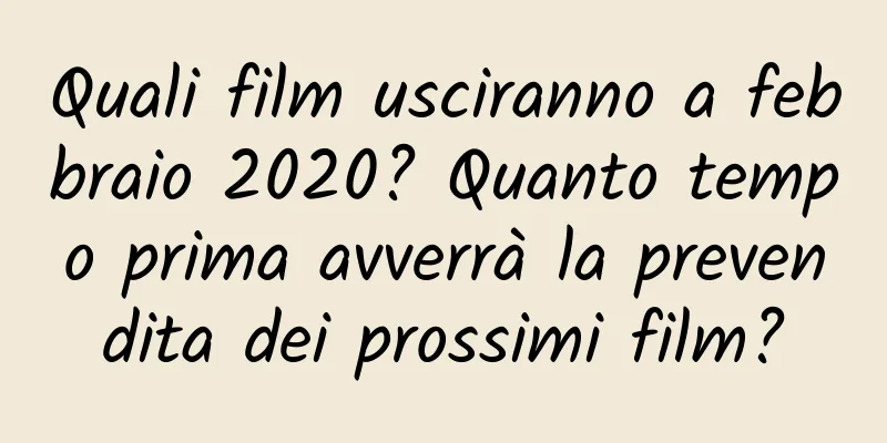 Quali film usciranno a febbraio 2020? Quanto tempo prima avverrà la prevendita dei prossimi film?