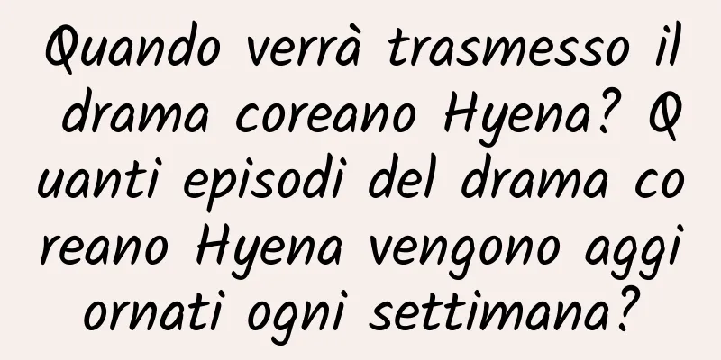 Quando verrà trasmesso il drama coreano Hyena? Quanti episodi del drama coreano Hyena vengono aggiornati ogni settimana?