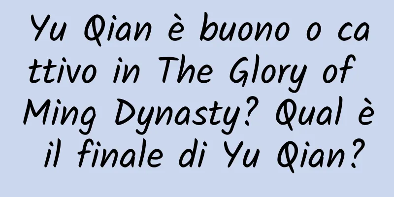 Yu Qian è buono o cattivo in The Glory of Ming Dynasty? Qual è il finale di Yu Qian?