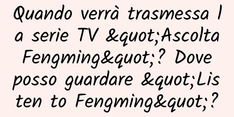 Quando verrà trasmessa la serie TV "Ascolta Fengming"? Dove posso guardare "Listen to Fengming"?
