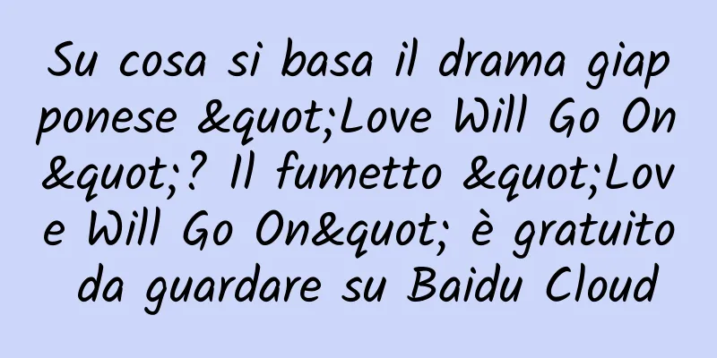 Su cosa si basa il drama giapponese "Love Will Go On"? Il fumetto "Love Will Go On" è gratuito da guardare su Baidu Cloud