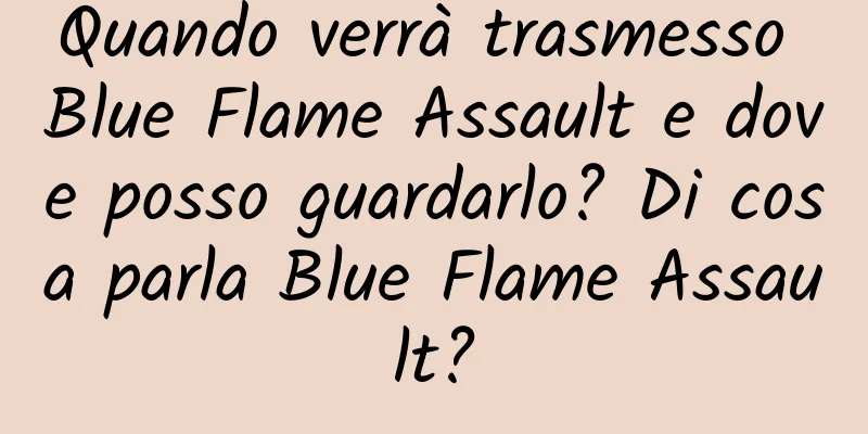 Quando verrà trasmesso Blue Flame Assault e dove posso guardarlo? Di cosa parla Blue Flame Assault?