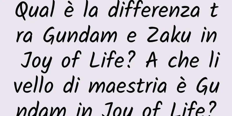 Qual è la differenza tra Gundam e Zaku in Joy of Life? A che livello di maestria è Gundam in Joy of Life?