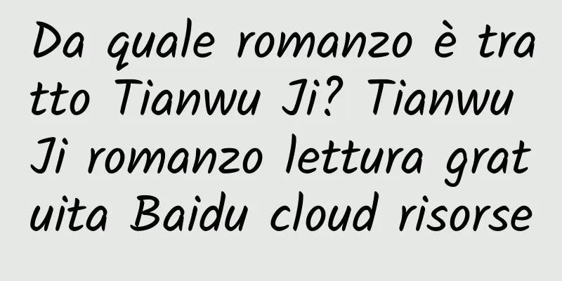 Da quale romanzo è tratto Tianwu Ji? Tianwu Ji romanzo lettura gratuita Baidu cloud risorse