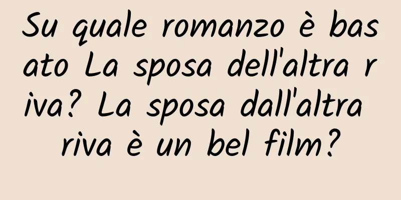 Su quale romanzo è basato La sposa dell'altra riva? La sposa dall'altra riva è un bel film?