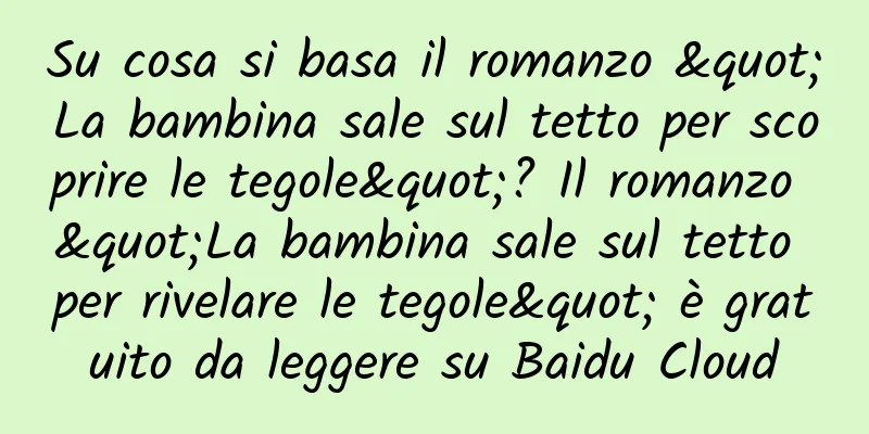 Su cosa si basa il romanzo "La bambina sale sul tetto per scoprire le tegole"? Il romanzo "La bambina sale sul tetto per rivelare le tegole" è gratuito da leggere su Baidu Cloud