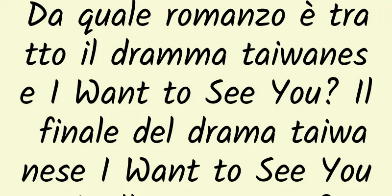 Da quale romanzo è tratto il dramma taiwanese I Want to See You? Il finale del drama taiwanese I Want to See You è allegro o triste?