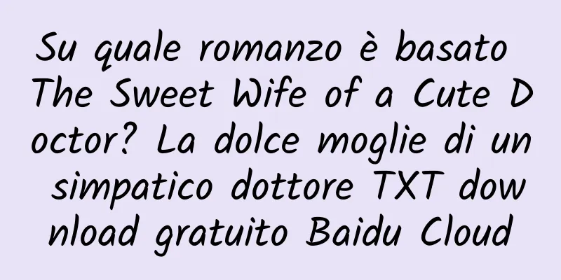 Su quale romanzo è basato The Sweet Wife of a Cute Doctor? La dolce moglie di un simpatico dottore TXT download gratuito Baidu Cloud