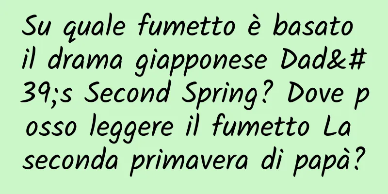 Su quale fumetto è basato il drama giapponese Dad's Second Spring? Dove posso leggere il fumetto La seconda primavera di papà?