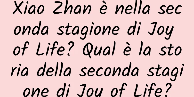 Xiao Zhan è nella seconda stagione di Joy of Life? Qual è la storia della seconda stagione di Joy of Life?