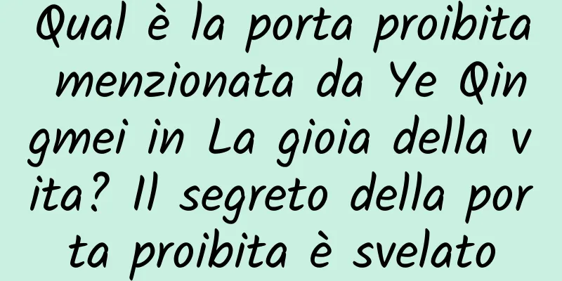 Qual è la porta proibita menzionata da Ye Qingmei in La gioia della vita? Il segreto della porta proibita è svelato