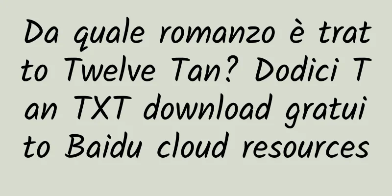 Da quale romanzo è tratto Twelve Tan? Dodici Tan TXT download gratuito Baidu cloud resources