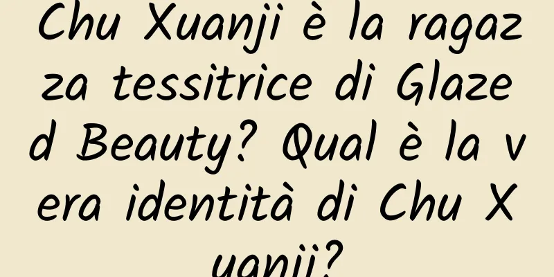 Chu Xuanji è la ragazza tessitrice di Glazed Beauty? Qual è la vera identità di Chu Xuanji?