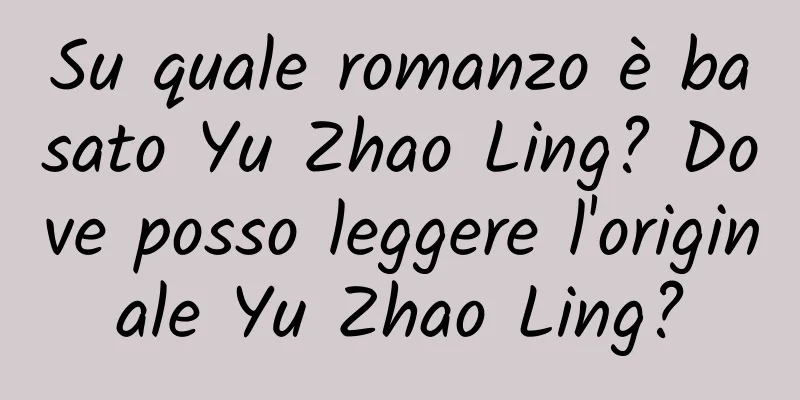 Su quale romanzo è basato Yu Zhao Ling? Dove posso leggere l'originale Yu Zhao Ling?