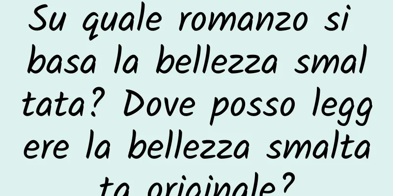 Su quale romanzo si basa la bellezza smaltata? Dove posso leggere la bellezza smaltata originale?