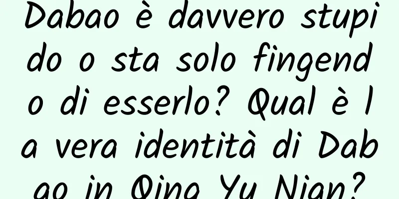Dabao è davvero stupido o sta solo fingendo di esserlo? Qual è la vera identità di Dabao in Qing Yu Nian?