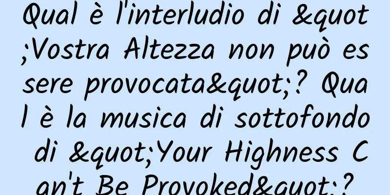 Qual è l'interludio di "Vostra Altezza non può essere provocata"? Qual è la musica di sottofondo di "Your Highness Can't Be Provoked"?