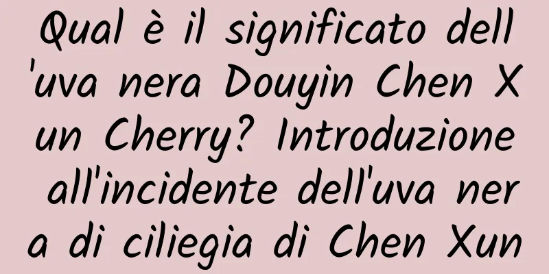 Qual è il significato dell'uva nera Douyin Chen Xun Cherry? Introduzione all'incidente dell'uva nera di ciliegia di Chen Xun